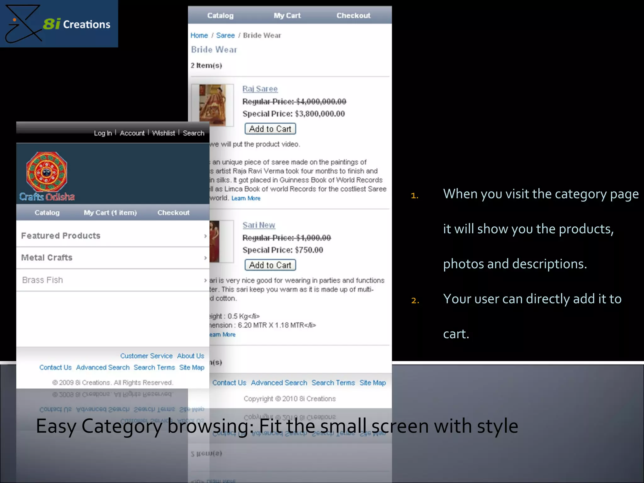 When you visit the category page it will show you the products, photos and descriptions. Your user can directly add it to cart. Easy Category browsing: Fit the small screen with style 