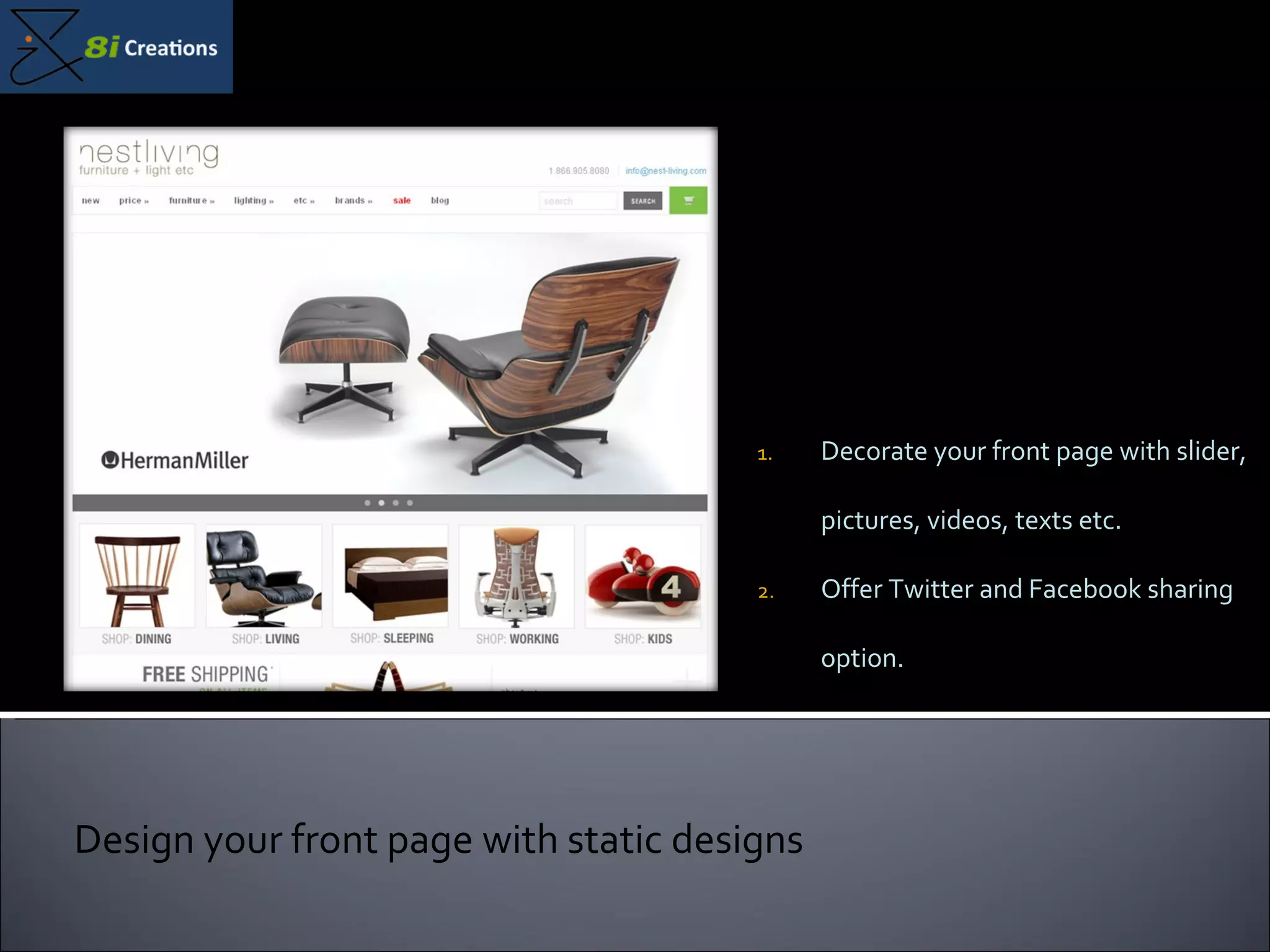 Decorate your front page with slider, pictures, videos, texts etc. Offer Twitter and Facebook sharing option. Design your front page with static designs 