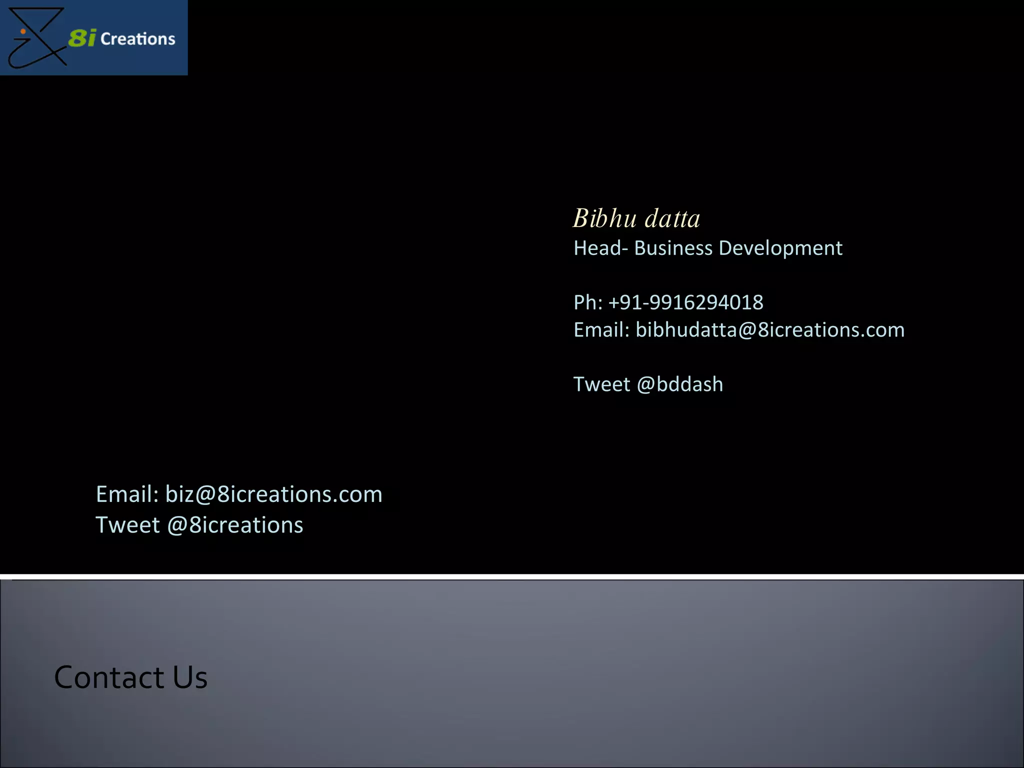 Contact Us Bibhu datta Head- Business Development Ph: +91-9916294018 Email: bibhudatta@8icreations.com Tweet @bddash Email: biz@8icreations.com Tweet @8icreations 