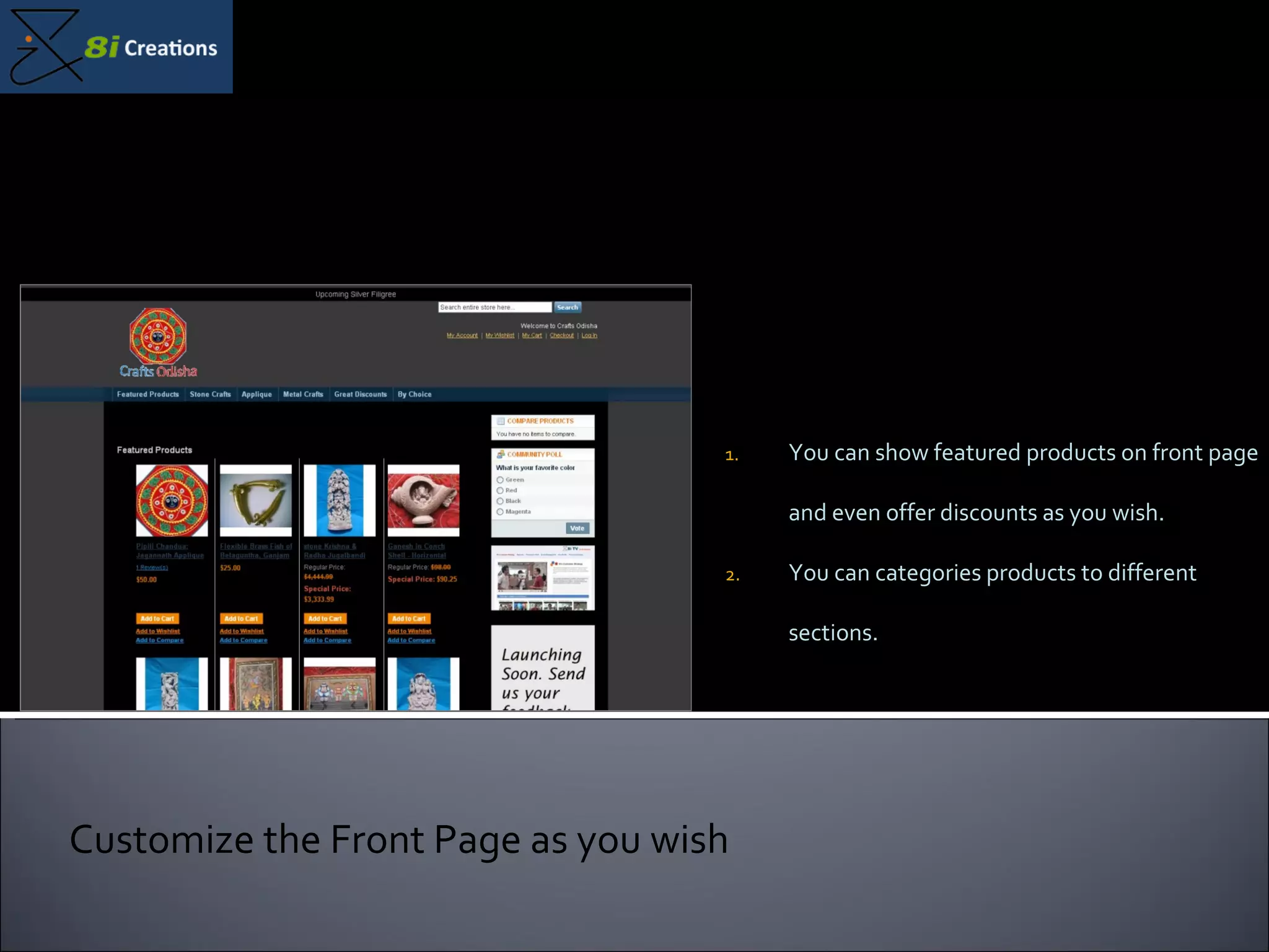 You can show featured products on front page and even offer discounts as you wish. You can categories products to different sections. Customize the Front Page as you wish 