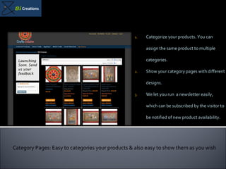 Categorize your products. You can assign the same product to multiple categories. Show your category pages with different designs. We let you run  a newsletter easily, which can be subscribed by the visitor to be notified of new product availability. Category Pages: Easy to categories your products & also easy to show them as you wish 