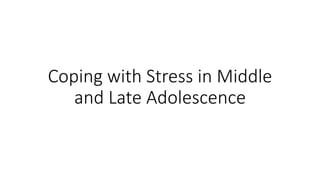 Coping with Stress in Middle
and Late Adolescence
 