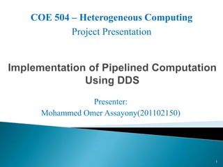 COE 504 – Heterogeneous Computing
        Project Presentation




             Presenter:
  Mohammed Omer Assayony(201102150)




                                      1
 