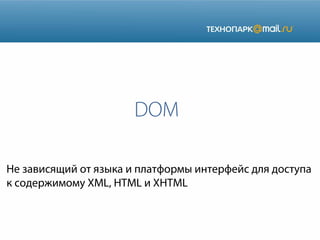 DOM
Не зависящий от языка и платформы интерфейс для доступа
к содержимому XML, HTML и XHTML

 