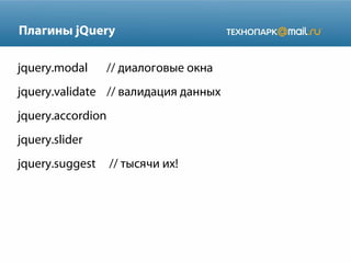 Плагины jQuery
jquery.modal

// диалоговые окна

jquery.validate // валидация данных
jquery.accordion
jquery.slider
jquery.suggest

// тысячи их!

 