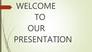 WELCOME
TO
OUR
PRESENTATION
 