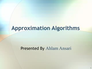 Approximation Algorithms Presented By  Ahlam Ansari 