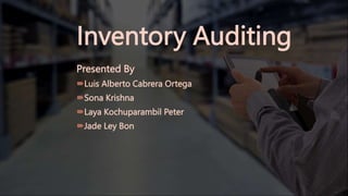 Inventory Auditing
Presented By
Luis Alberto Cabrera Ortega
Sona Krishna
Laya Kochuparambil Peter
Jade Ley Bon
 