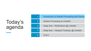 Today’s
agenda
1 Introduction to Stream Processing with Samza
2 Stream Processing at LinkedIn
3 Deep dive – Notifications @ LinkedIn
4 Deep dive – Viewport Tracking @ LinkedIn
5 Q & A
 