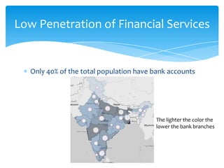 Low Penetration of Financial Services
Only 40% of the total population have bank accounts
The lighter the color the
lower the bank branches
 