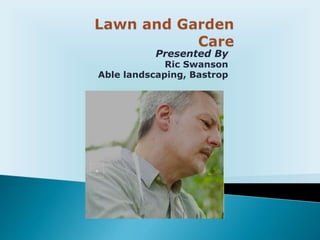 Presented By
Ric Swanson
Able landscaping, Bastrop
 