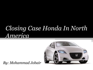 Closing Case Honda In North America By: Mohammad Jobair 