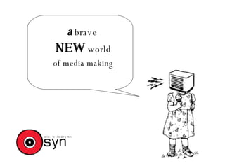 a  brave  NEW  world of media making 