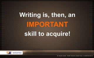 Writing is, then, an 
IMPORTANT 
skill to acquire! 
 