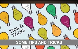 SOME TIPS AND TRICKS 
 