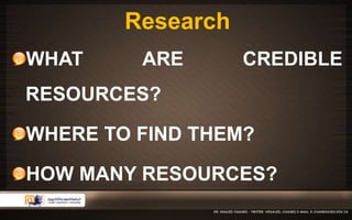 Research 
WHAT ARE CREDIBLE 
RESOURCES? 
WHERE TO FIND THEM? 
HOW MANY RESOURCES? 
 