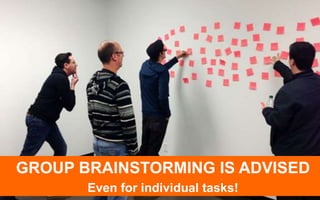 GROUP BRAINSTORMING IS ADVISED 
Even for individual tasks! 
 