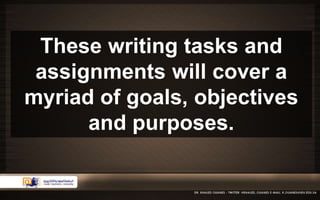These writing tasks and 
assignments will cover a 
myriad of goals, objectives 
and purposes. 
 