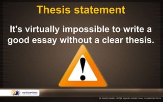 Thesis statement 
It's virtually impossible to write a 
good essay without a clear thesis. 
 
