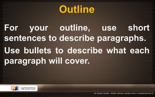 Outline 
For your outline, use short 
sentences to describe paragraphs. 
Use bullets to describe what each 
paragraph will cover. 
 