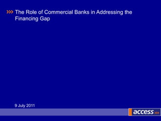 The Role of Commercial Banks in Addressing the Financing Gap 9 July 2011 