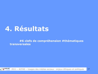 4. Résultats #6 clefs de compréhension #thématiques  transversales 2011 – ACFAS – Usages des médias sociaux : enjeux éthiques et politiques 