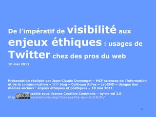 De l’impératif de  visibilité  aux  enjeux éthiques  : usages de  Twitter  chez des pros du web 10 mai 2011 Présentation r...