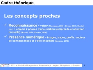<ul><li>Les concepts proches </li></ul><ul><li>Reconnaissance  = valeur  (Thompson, 2000 ; Birman 2011 ; Heinich 2011)  + ...