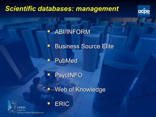 Scientific databases: management
 ABI/INFORM
 Business Source Elite
 PubMed
 PsycINFO
 Web of Knowledge
 ERIC
 