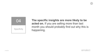 15
04
Specificity
The specific insights are more likely to be
acted on. If you are selling more than last
month you should probably find out why this is
happening.
 