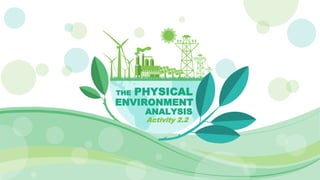 THE PHYSICAL
Activity 2.2
ENVIRONMENT
ANALYSIS
 
