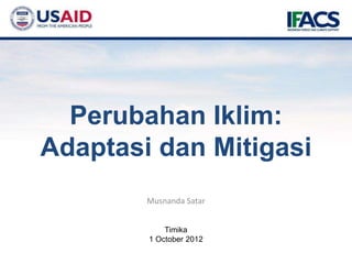Musnanda Satar
Timika
1 October 2012
Perubahan Iklim:
Adaptasi dan Mitigasi
 