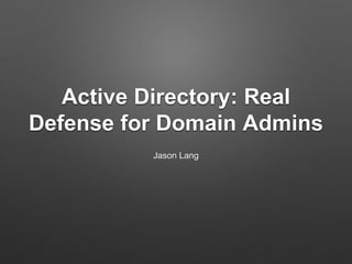 Active Directory: Real 
Defense for Domain Admins 
Jason Lang 
 