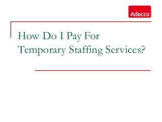 How Do I Pay For
Temporary Staffing Services?
 