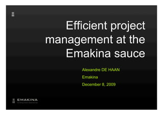 Efficient project
management at the
   Emakina sauce
       Alexandre DE HAAN
       Emakina
       December 8, 2009
 