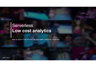 Serverless
Low cost analytics
 
Mise en place d’une solution big data fiable, évolutive, serverless
 