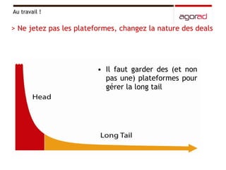Il faut garder des (et non pas une) plateformes pour gérer la long tail Au travail ! > Ne jetez pas les plateformes, changez la nature des deals 