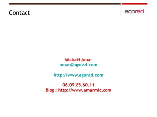 Michaël Amar [email_address] http://www.agorad.com 06.09.85.60.11 Blog : http://www.amarmic.com Contact 