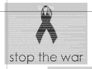 CreditsLoewenstein, Andrew B. “Genocide Is Occurring in Darfur.” Opposing Viewpoints Resource Center. Gale, 1 Jan. 2007. Web. 3 Nov. 2009. <http://find.galegroup.com/‌ovrc/‌retrieve.do?subjectParam=Locale%2528en%252C%252C%2529%253AFQE%253D%2528su%252CNone%252C18%2529Genocide%2Bin%2BDarfur%2524&contentSet=GSRC&sort=Relevance&tabID=T010&sgCurrentPosition=0&subjectAction=DISPLAY_SUBJECTS&prodId=OVRC&searchId=R4&currentPosition=2&userGroupName=cant48040&resultListType=RESULT_LIST&sgHitCountType=None&qrySerId=Locale(en,,):FQE%3D(ke,None,18)Genocide+in+Darfur$&inPS=true&searchType=BasicSearchForm&displaySubject=&docId=EJ3010078224&docType=GSRC>. “The Lost Boys of Sudan.(READING SKILLS).” Current Events 24 Sept. 2007: n. pag. Opposing Viewpoints Resource Center. Web. 22 Oct. 2009. <http://find.galegroup.com/‌ovrc/‌retrieve.do?subjectParam=Locale%2528en%252C%252C%2529%253AFQE%253D%2528su%252CNone%252C18%2529Lost%2BBoys%2BOf%2BSudan%2524&contentSet=IAC-Documents&sort=DateDescend&tabID=T003&sgCurrentPosition=0&subjectAction=DISPLAY_SUBJE>. Murakami, Kery. “THESE LOST BOYS OF SUDAN BEAT THE ODDS.” Seattle Post 16 Dec. 2007: n. pag. Gale Virtual Reference Library. Web. 16 Oct. 2009. <http://find.galegroup.com/‌gic/‌retrieve.do?contentSet=IAC-Documents&sort=DateDescend&tabID=T004&searchId=R1&docId=CJ172795183&prodId=GIC&currentPosition=8&userGroupName=cant48040&resultListType=RESULT_LIST&sgHitCountType=None&qrySerId=Locale%28en%2C%2C%29%>. “Sudan can’t wait -; Genocide in Darfur.(Stopping genocide in Sudan).” The Economist 31 July 2004: n. pag. Gale Virtual Reference Library. Web. 20 Oct. 2009. <http://find.galegroup.com/‌gic/‌retrieve.do?contentSet=IAC-Documents&sort=DateDescend&tabID=T003&searchId=R5&docId=A120002805&prodId=GIC&currentPosition=1&userGroupName=cant48040&resultListType=RESULT_LIST&sgHitCountType=None&qrySerId=Locale%28en%2C%2C%29%3>. Wadhams, NIck. “The Lost Boys of Sudan find their way home.” Globe & Mail [Toronto, Canada] 17 Nov. 2007: n. pag. Gale Virtual Reference Library. Web. 16 Oct. 2009. <http://find.galegroup.com/‌gic/‌retrieve.do?contentSet=IAC-Documents&sort=DateDescend&tabID=T004&searchId=R1&docId=A171484903&prodId=GIC&currentPosition=10&userGroupName=cant48040&resultListType=RESULT_LIST&sgHitCountType=None&qrySerId=Locale%28en%2C%2C%29%>. Image used under a CC license from http://www.flickr.com/photos/gi/204362313/sizes/o/