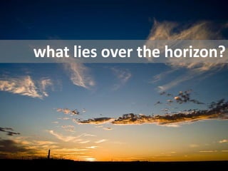 what lies over the horizon?