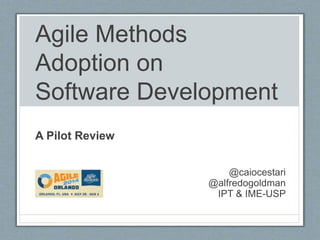 Agile Methods
Adoption on
Software Development
A Pilot Review
@caiocestari
@alfredogoldman
IPT & IME-USP
 