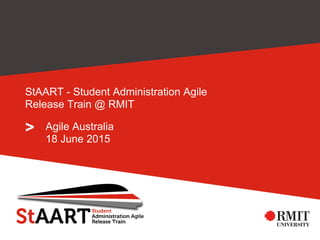 >
StAART - Student Administration Agile
Release Train @ RMIT
Agile Australia
18 June 2015
 