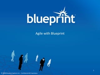 Agile with Blueprint




                                                                             1
ⓒ 2008 Blueprint Systems Inc. - Confidential & Proprietary
 