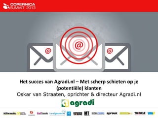 Het succes van Agradi.nl – Met scherp schieten op je
(potentiële) klanten
Oskar van Straaten, oprichter & directeur Agradi.nl
 
