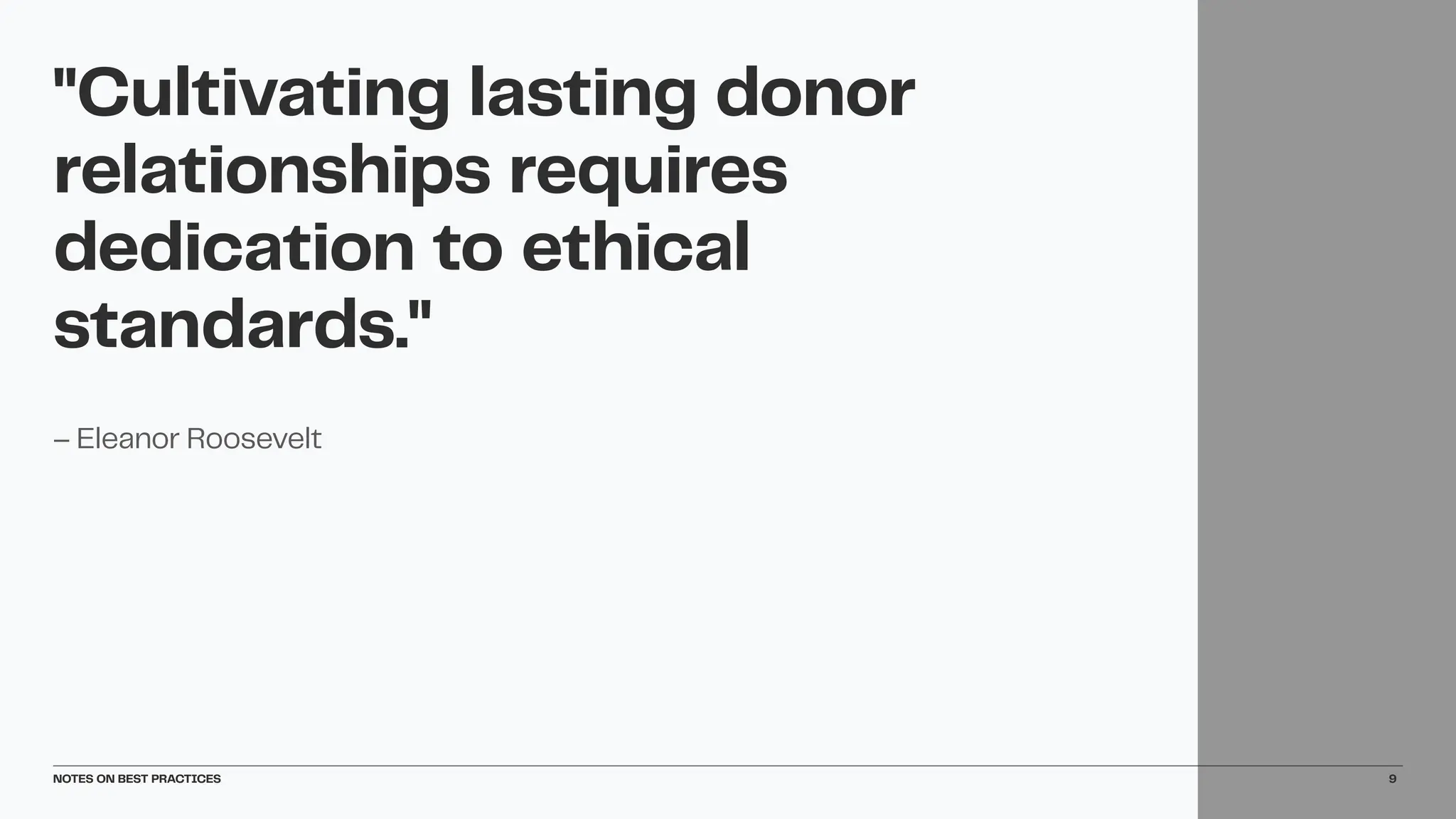 – Eleanor Roosevelt
"Cultivating lasting donor
relationships requires
dedication to ethical
standards."
NOTES ON BEST PRACTICES 9
 