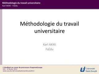 Méthodologie du travail universitaire
Karl AKIKI - FsÉdu




                     Méthodologie du travail
                         universitaire

                                        Karl AKIKI
                                          FsÉdu
 