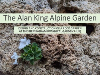 22/09/2021
The Alan King Alpine Garden
DESIGN AND CONSTRUCTION OF A ROCK GARDEN
AT THE BIRMINGHAM BOTANICAL GARDENS (UK)
 