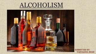 ALCOHOLISM
SUBMITTED BY:
TAFFAZZUL IMAM
 