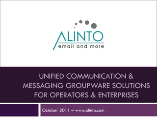 UNIFIED COMMUNICATION &
MESSAGING GROUPWARE SOLUTIONS
   FOR OPERATORS & ENTERPRISES
    October 2011 – www.alinto.com
 
