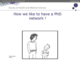 How we like to have a PhD
network !
Enhedens navn
Sted og dato
Slide 1
 